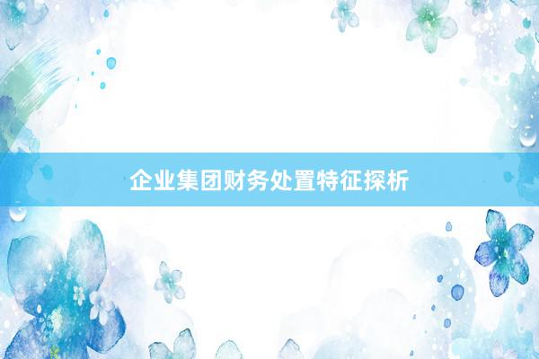 企业集团财务处置特征探析