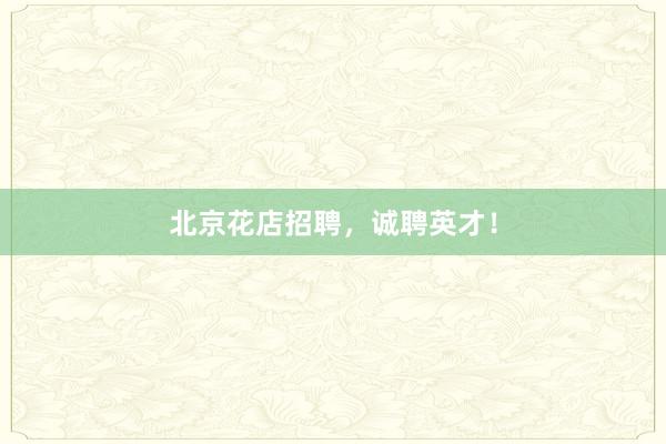 北京花店招聘，诚聘英才！