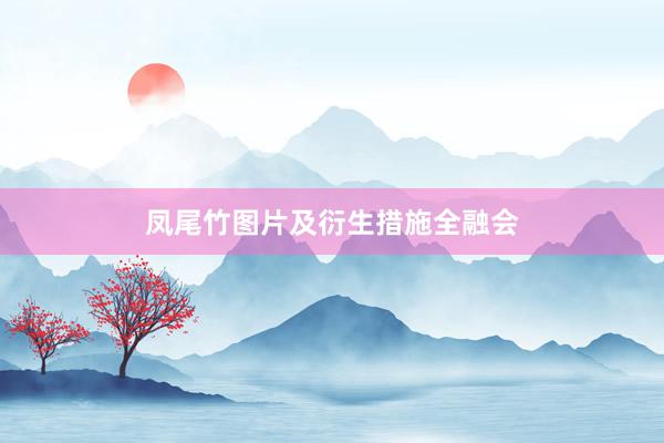 凤尾竹图片及衍生措施全融会